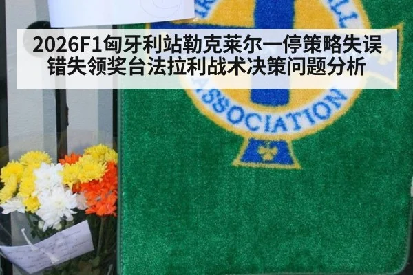 2026F1匈牙利站勒克莱尔一停策略失误错失领奖台法拉利战术决策问题分析