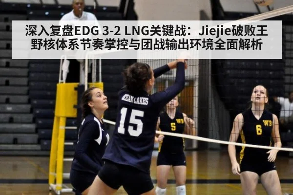深入复盘EDG 3-2 LNG关键战:Jiejie破败王野核体系节奏掌控与团战输出环境全面解析
